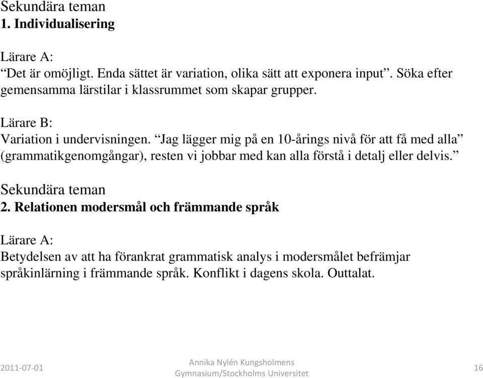 Jag lägger mig på en 10-årings nivå för att få med alla (grammatikgenomgångar), resten vi jobbar med kan alla förstå i detalj eller delvis.