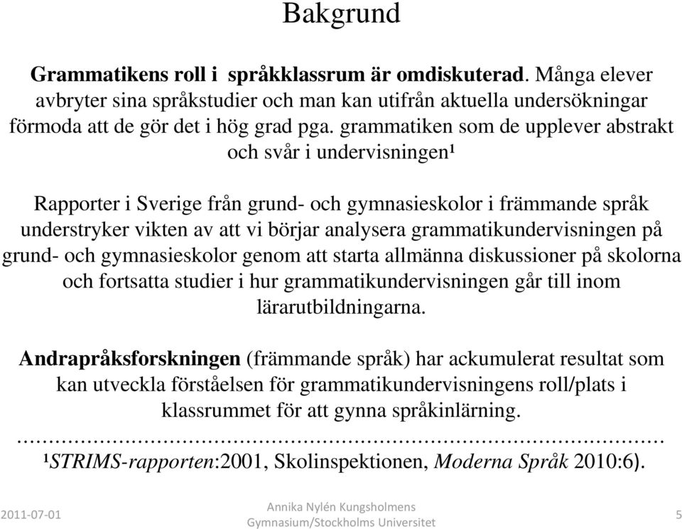 grammatikundervisningen på grund- och gymnasieskolor genom att starta allmänna diskussioner på skolorna och fortsatta studier i hur grammatikundervisningen går till inom lärarutbildningarna.