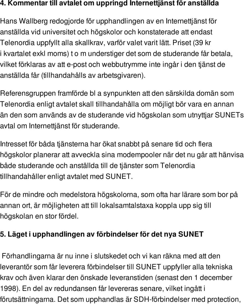 Priset (39 kr i kvartalet exkl moms) t o m understiger det som de studerande får betala, vilket förklaras av att e-post och webbutrymme inte ingår i den tjänst de anställda får (tillhandahålls av