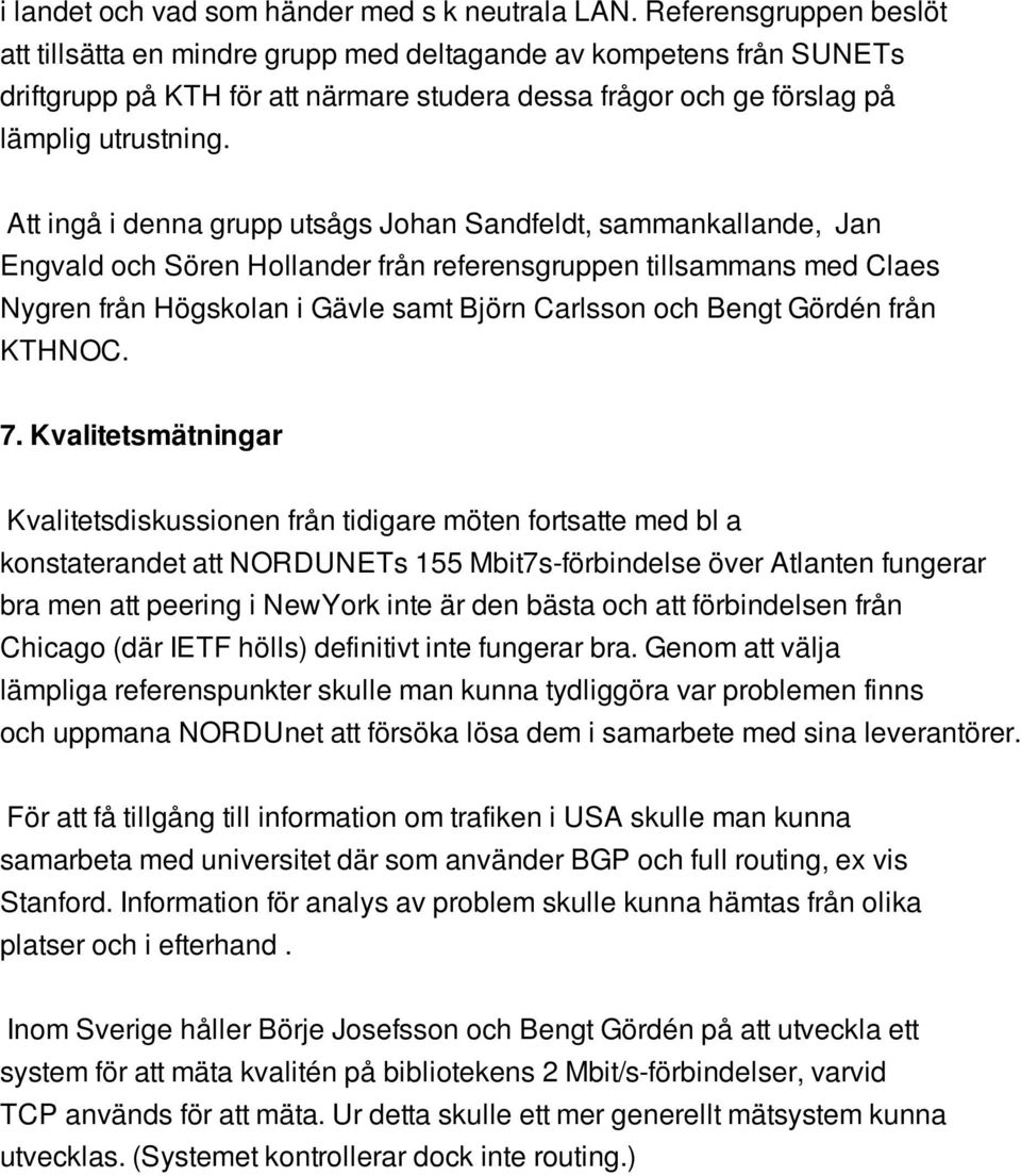 Att ingå i denna grupp utsågs Johan Sandfeldt, sammankallande, Jan Engvald och Sören Hollander från referensgruppen tillsammans med Claes Nygren från Högskolan i Gävle samt Björn Carlsson och Bengt