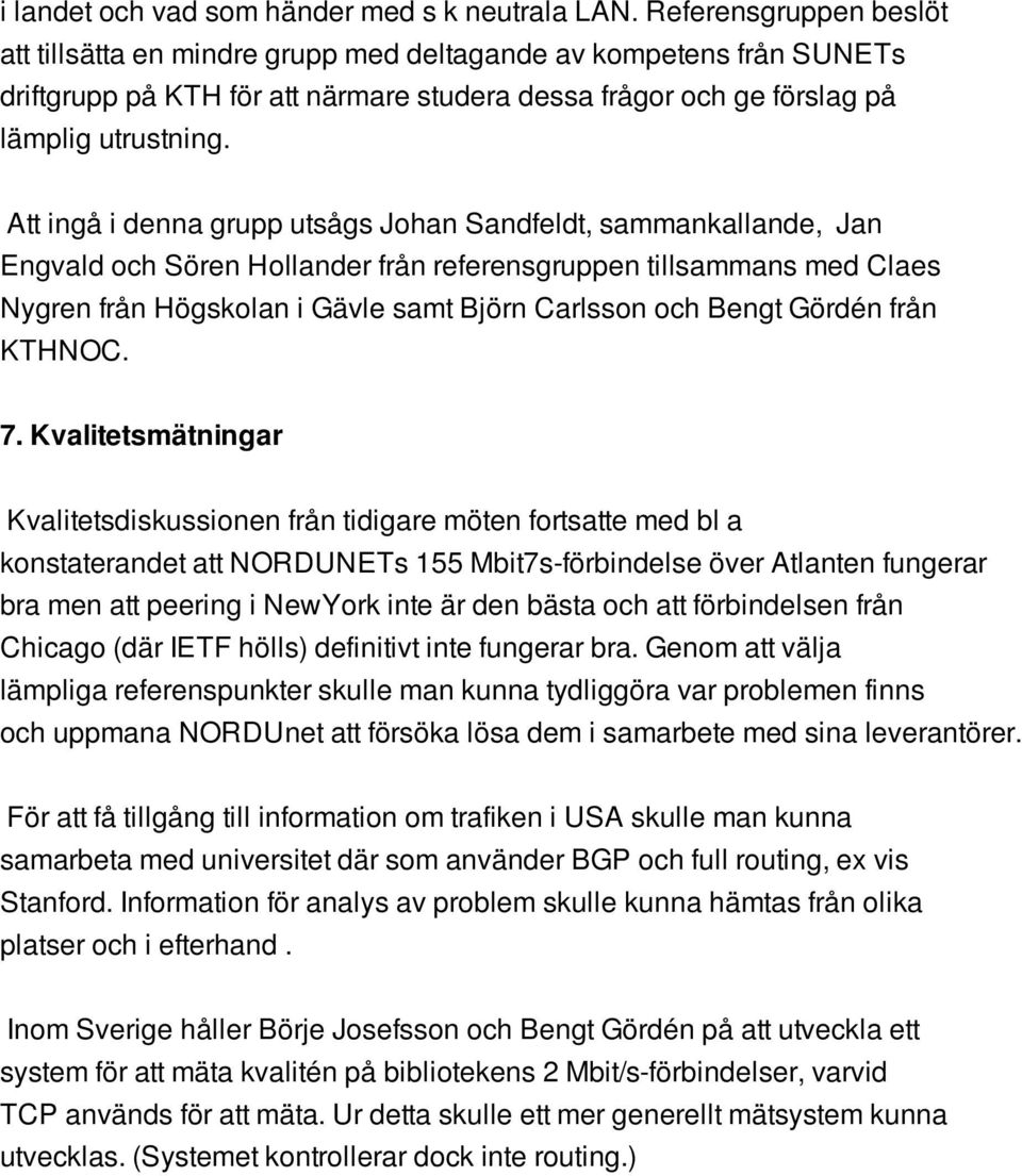 Att ingå i denna grupp utsågs Johan Sandfeldt, sammankallande, Jan Engvald och Sören Hollander från referensgruppen tillsammans med Claes Nygren från Högskolan i Gävle samt Björn Carlsson och Bengt