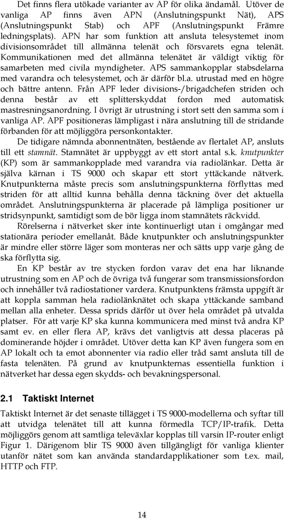 Kommunikationen med det allmänna telenätet är väldigt viktig för samarbeten med civila myndigheter. APS sammankopplar stabsdelarna med varandra och telesystemet, och är därför bl.a. utrustad med en högre och bättre antenn.