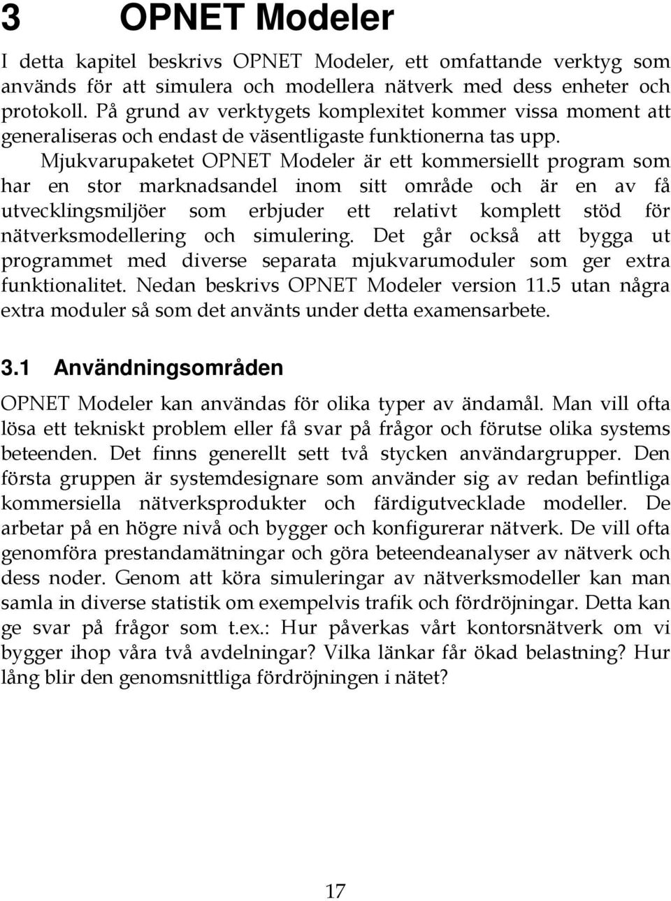 Mjukvarupaketet OPNET Modeler är ett kommersiellt program som har en stor marknadsandel inom sitt område och är en av få utvecklingsmiljöer som erbjuder ett relativt komplett stöd för