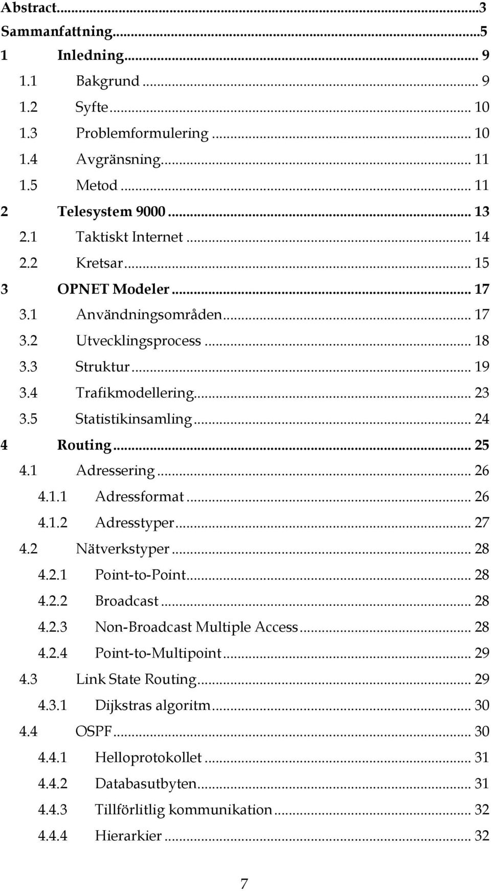 1 Adressering... 26 4.1.1 Adressformat... 26 4.1.2 Adresstyper... 27 4.2 Nätverkstyper... 28 4.2.1 Point-to-Point... 28 4.2.2 Broadcast... 28 4.2.3 Non-Broadcast Multiple Access... 28 4.2.4 Point-to-Multipoint.