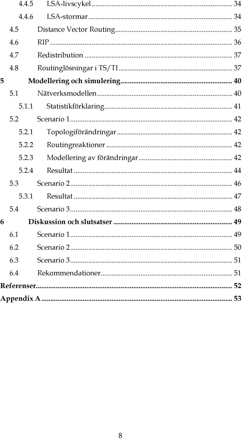 .. 42 5.2.3 Modellering av förändringar... 42 5.2.4 Resultat... 44 5.3 Scenario 2... 46 5.3.1 Resultat... 47 5.4 Scenario 3.