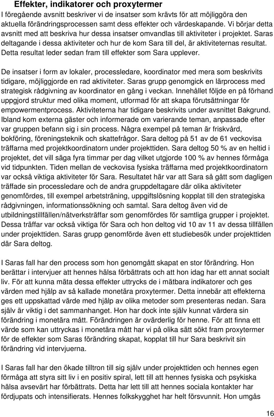 Detta resultat leder sedan fram till effekter som Sara upplever. De insatser i form av lokaler, processledare, koordinator med mera som beskrivits tidigare, möjliggjorde en rad aktiviteter.
