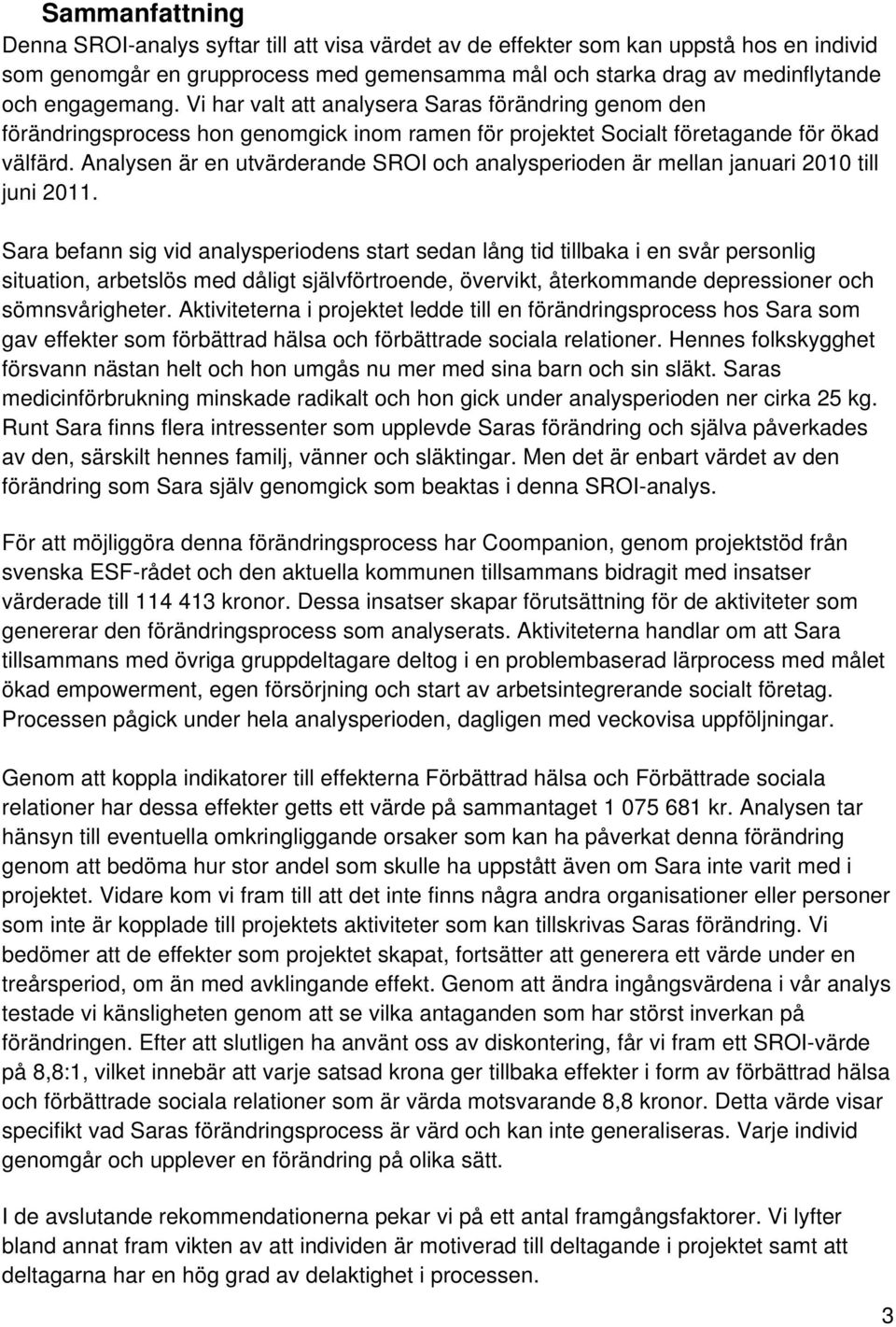 Analysen är en utvärderande SROI och analysperioden är mellan januari 2010 till juni 2011.