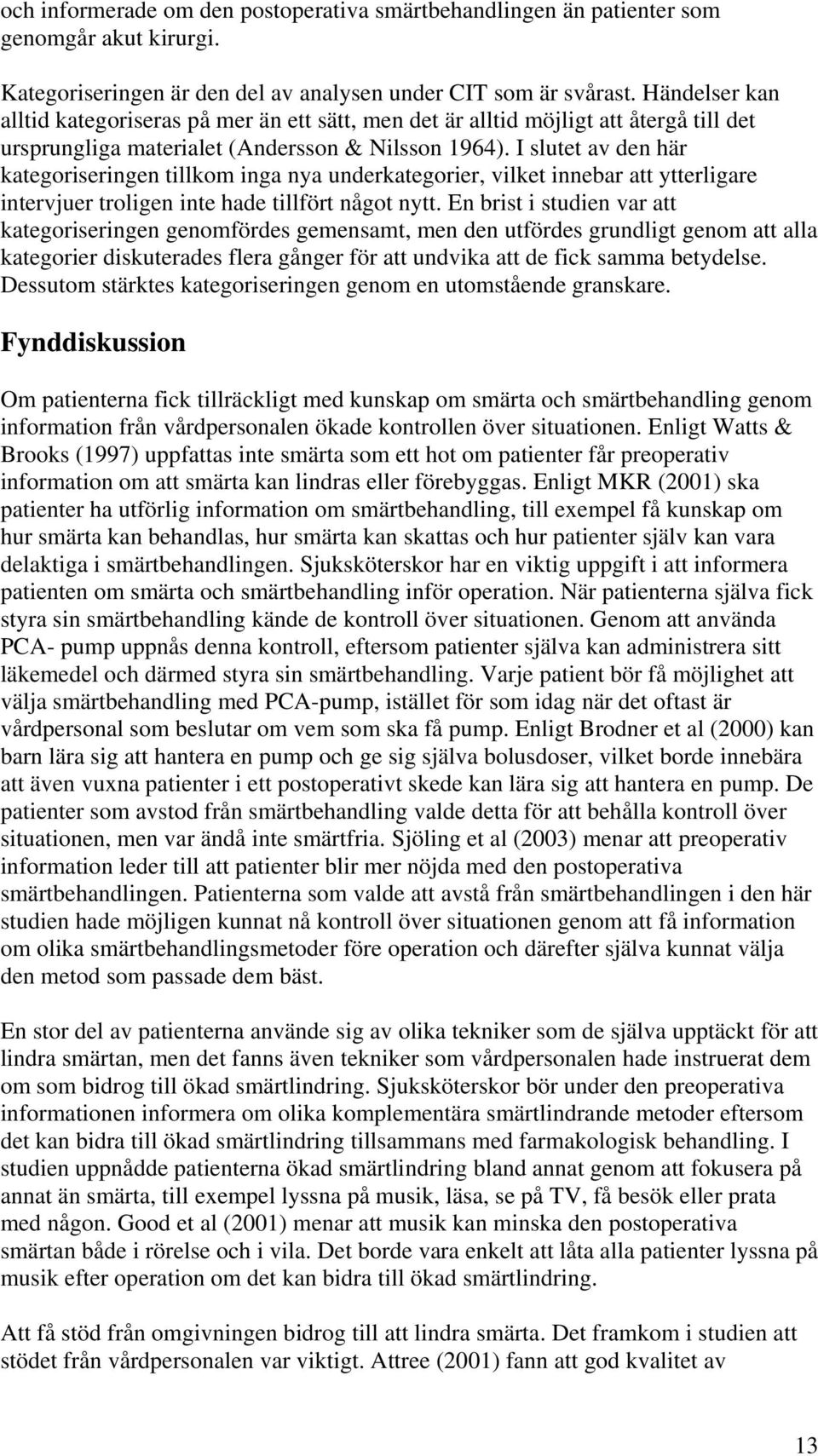 I slutet av den här kategoriseringen tillkom inga nya underkategorier, vilket innebar att ytterligare intervjuer troligen inte hade tillfört något nytt.
