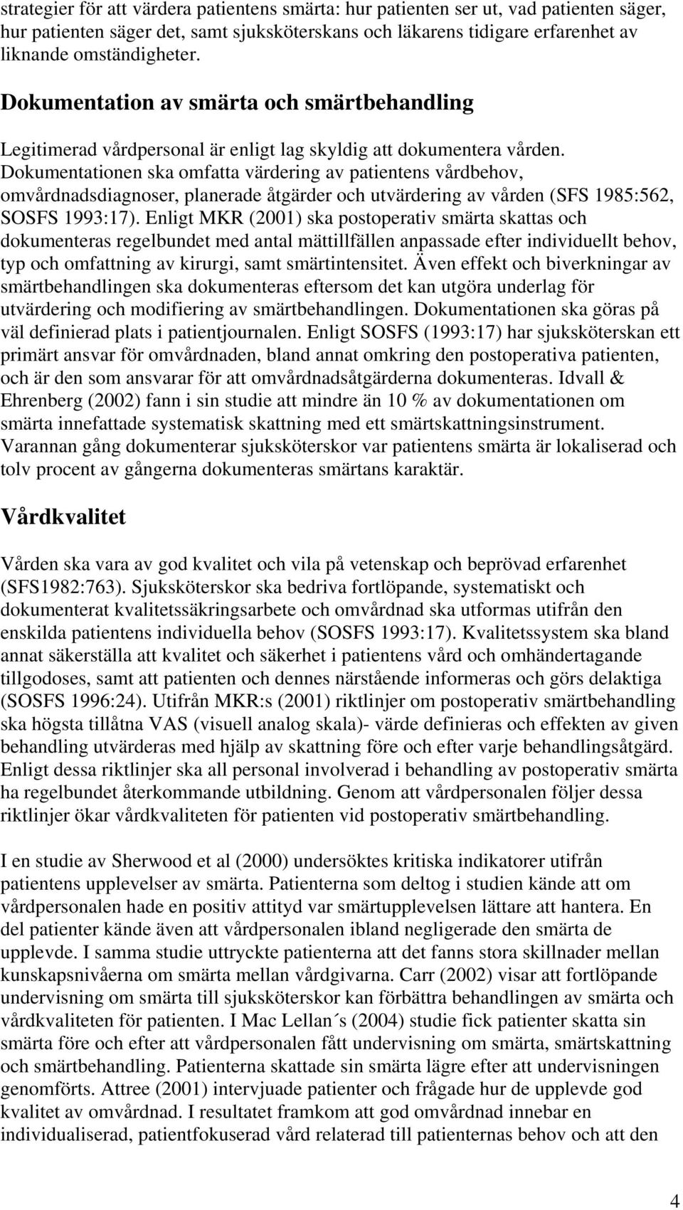 Dokumentationen ska omfatta värdering av patientens vårdbehov, omvårdnadsdiagnoser, planerade åtgärder och utvärdering av vården (SFS 1985:562, SOSFS 1993:17).