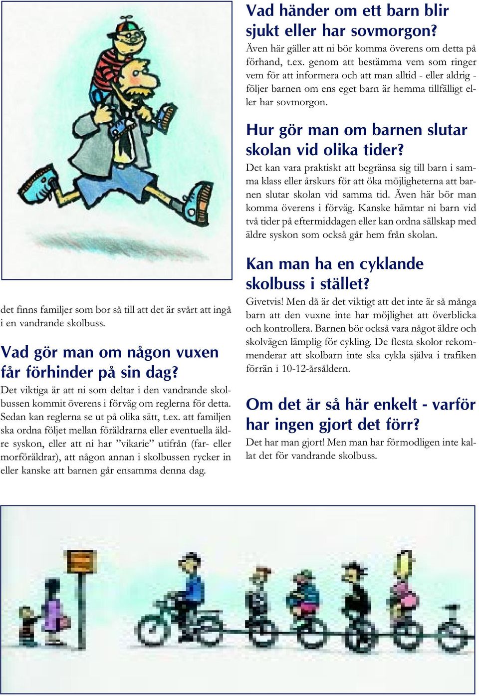 Hur gör man om barnen slutar skolan vid olika tider? Det kan vara praktiskt att begränsa sig till barn i samma klass eller årskurs för att öka möjligheterna att barnen slutar skolan vid samma tid.