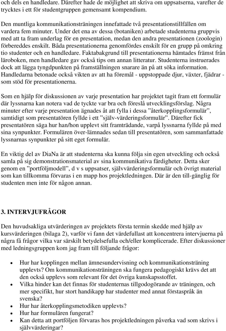 Under det ena av dessa (botaniken) arbetade studenterna gruppvis med att ta fram underlag för en presentation, medan den andra presentationen (zoologin) förbereddes enskilt.