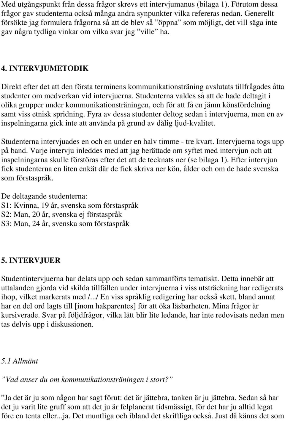 INTERVJUMETODIK Direkt efter det att den första terminens kommunikationsträning avslutats tillfrågades åtta studenter om medverkan vid intervjuerna.