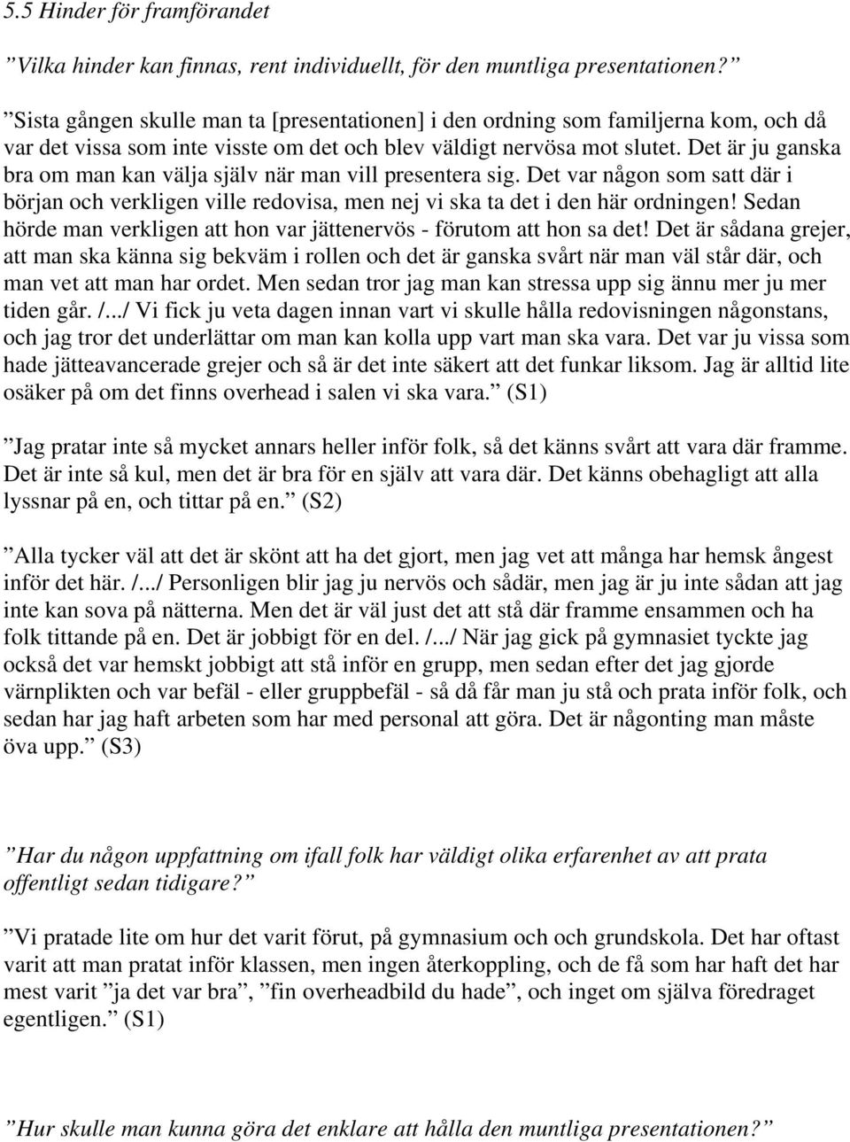 Det är ju ganska bra om man kan välja själv när man vill presentera sig. Det var någon som satt där i början och verkligen ville redovisa, men nej vi ska ta det i den här ordningen!