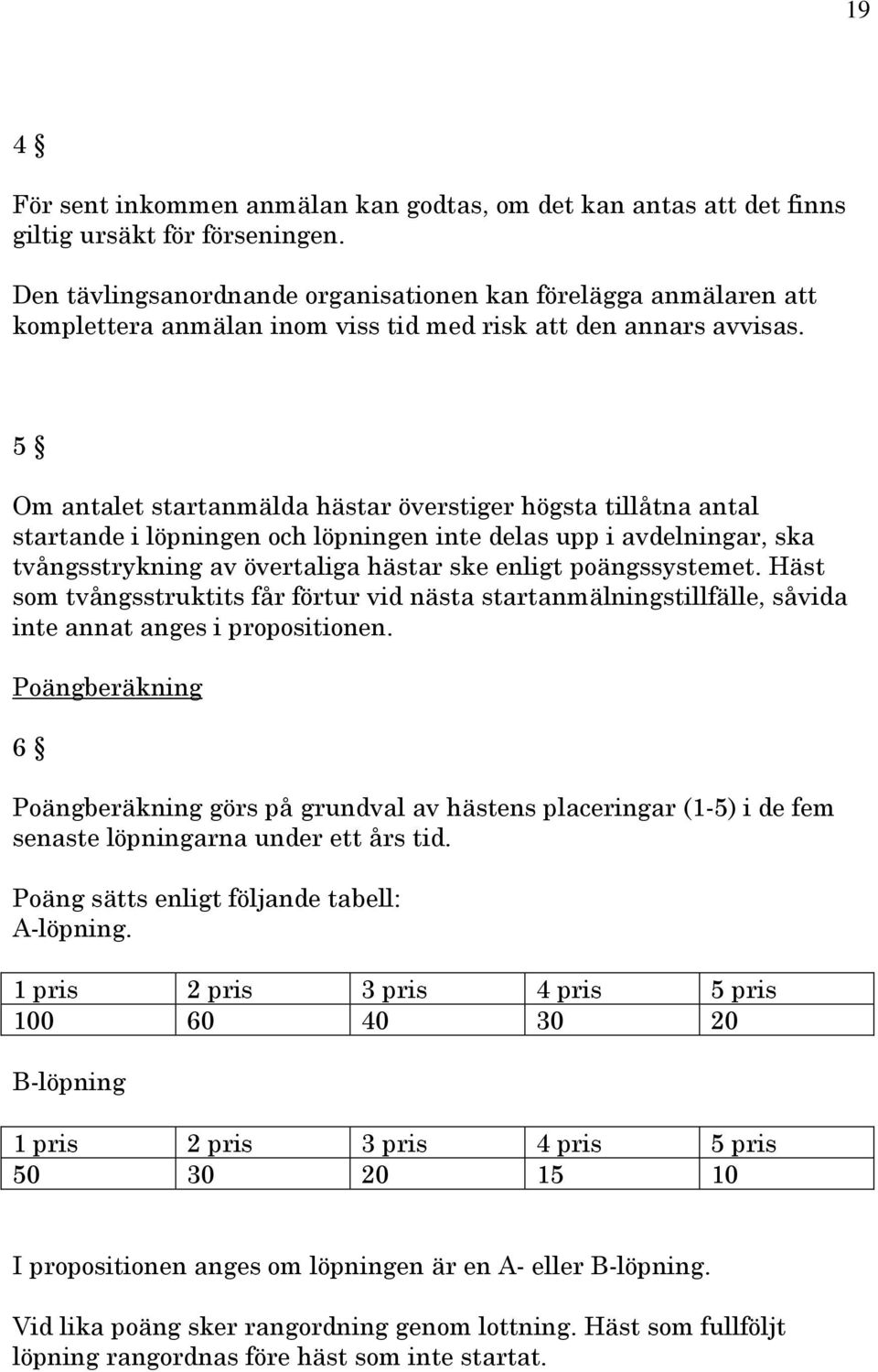 5 Om antalet startanmälda hästar överstiger högsta tillåtna antal startande i löpningen och löpningen inte delas upp i avdelningar, ska tvångsstrykning av övertaliga hästar ske enligt poängssystemet.