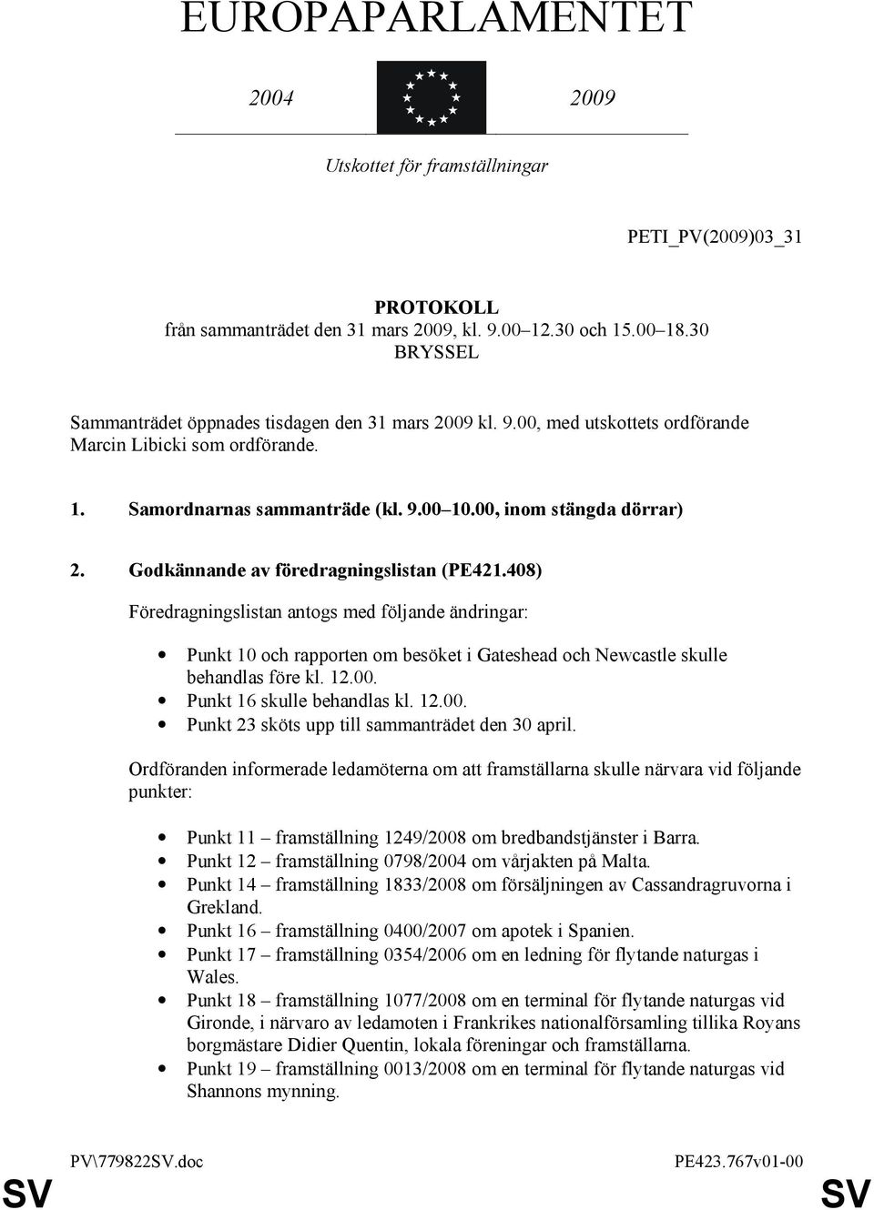 Godkännande av föredragningslistan (PE421.408) Föredragningslistan antogs med följande ändringar: Punkt 10 och rapporten om besöket i Gateshead och Newcastle skulle behandlas före kl. 12.00.