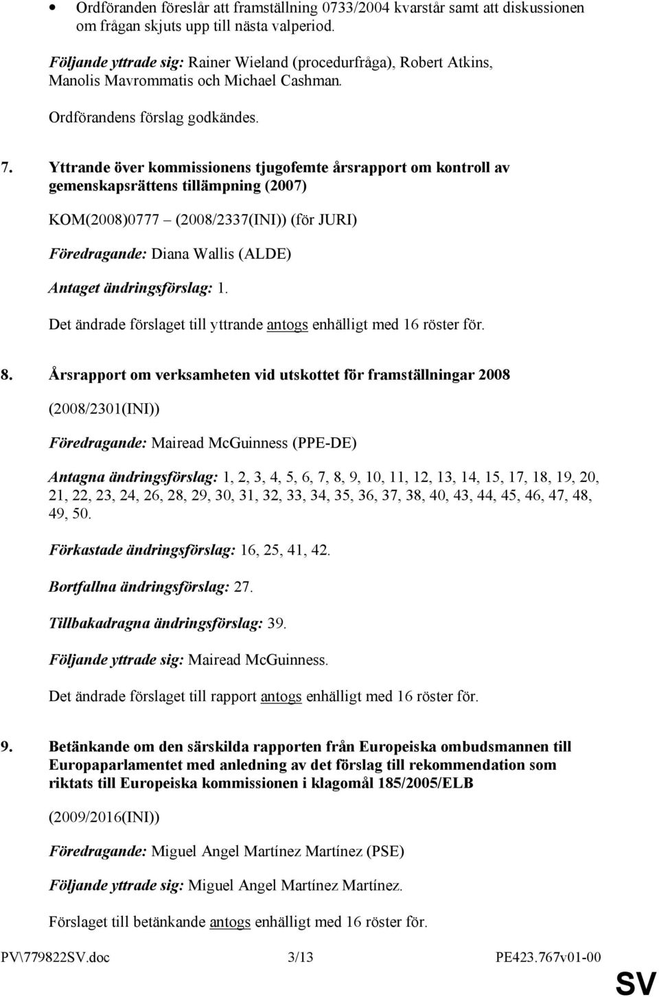 Yttrande över kommissionens tjugofemte årsrapport om kontroll av gemenskapsrättens tillämpning (2007) KOM(2008)0777 (2008/2337(INI)) (för JURI) Föredragande: Diana Wallis (ALDE) Antaget