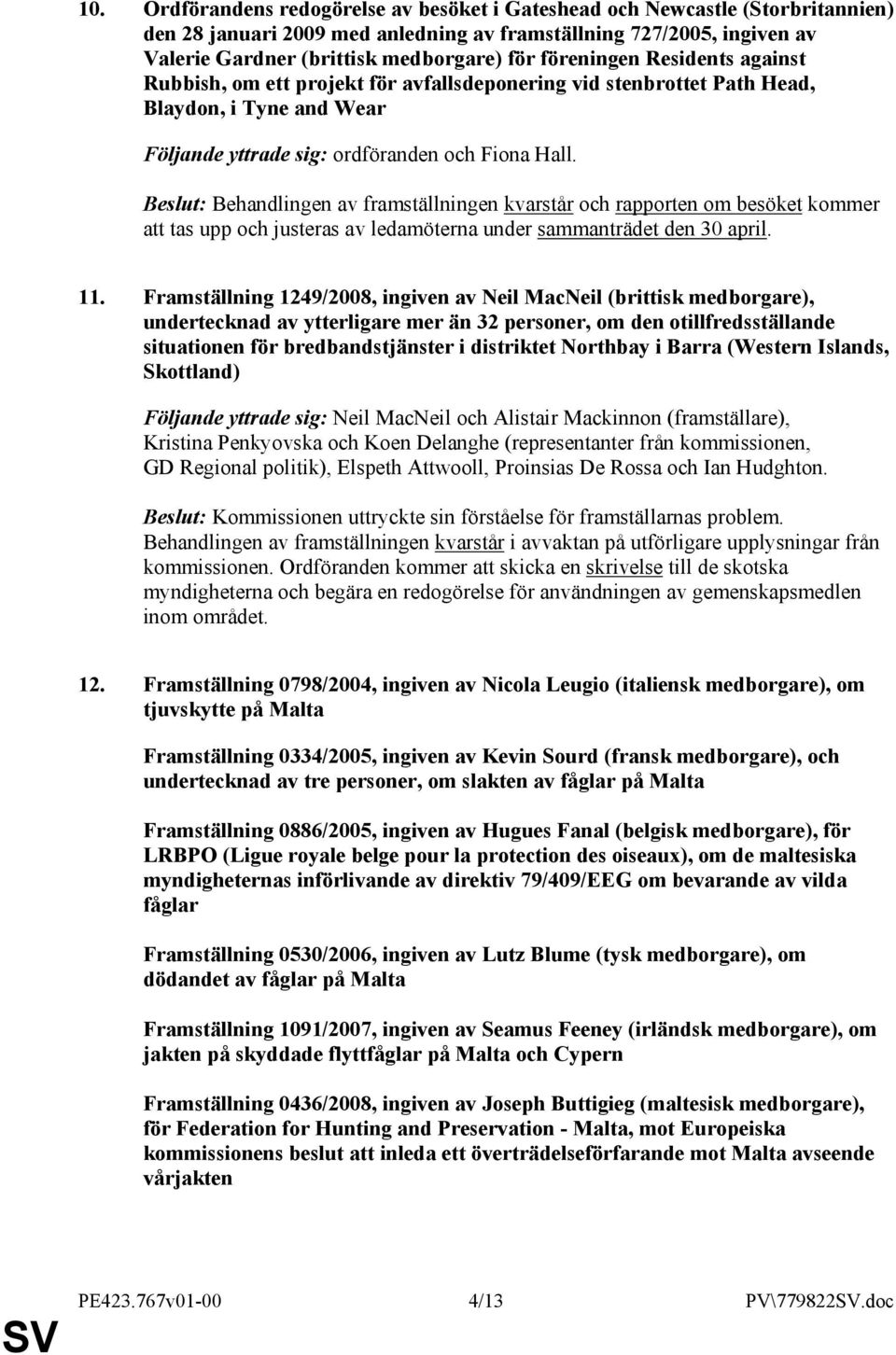 Beslut: Behandlingen av framställningen kvarstår och rapporten om besöket kommer att tas upp och justeras av ledamöterna under sammanträdet den 30 april. 11.
