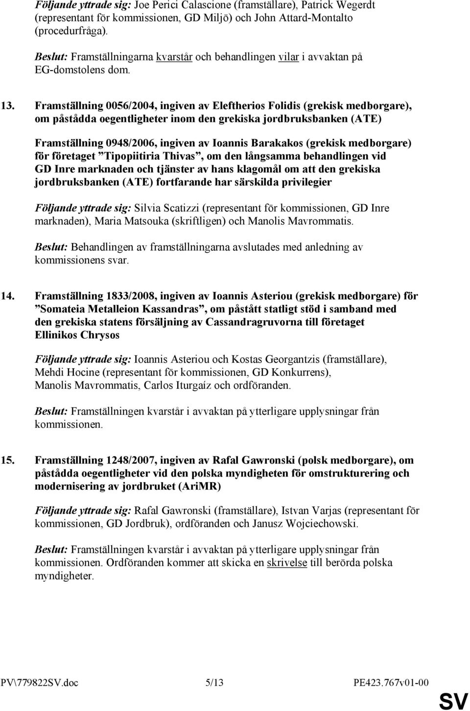 Framställning 0056/2004, ingiven av Eleftherios Folidis (grekisk medborgare), om påstådda oegentligheter inom den grekiska jordbruksbanken (ATE) Framställning 0948/2006, ingiven av Ioannis Barakakos
