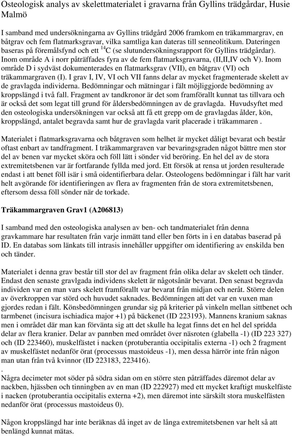 Inom område A i norr påträffades fyra av de fem flatmarksgravarna, (II,II,IV och V). Inom område D i sydväst dokumenterades en flatmarksgrav (VII), en båtgrav (VI) och träkammargraven (I).