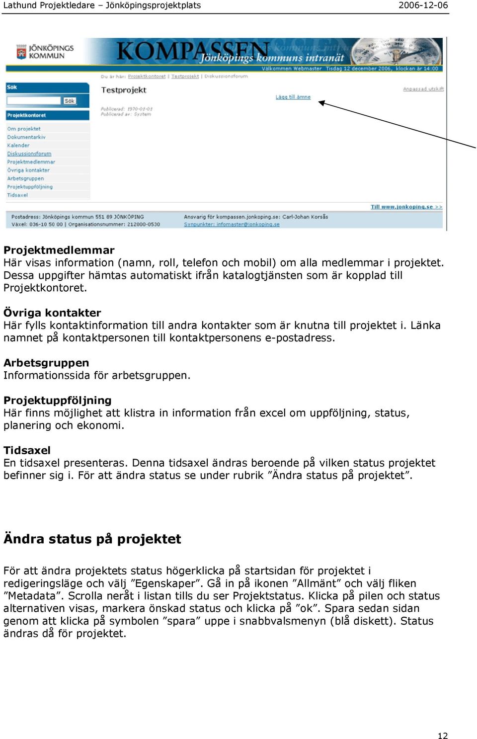 Arbetsgruppen Informationssida för arbetsgruppen. Projektuppföljning Här finns möjlighet att klistra in information från excel om uppföljning, status, planering och ekonomi.