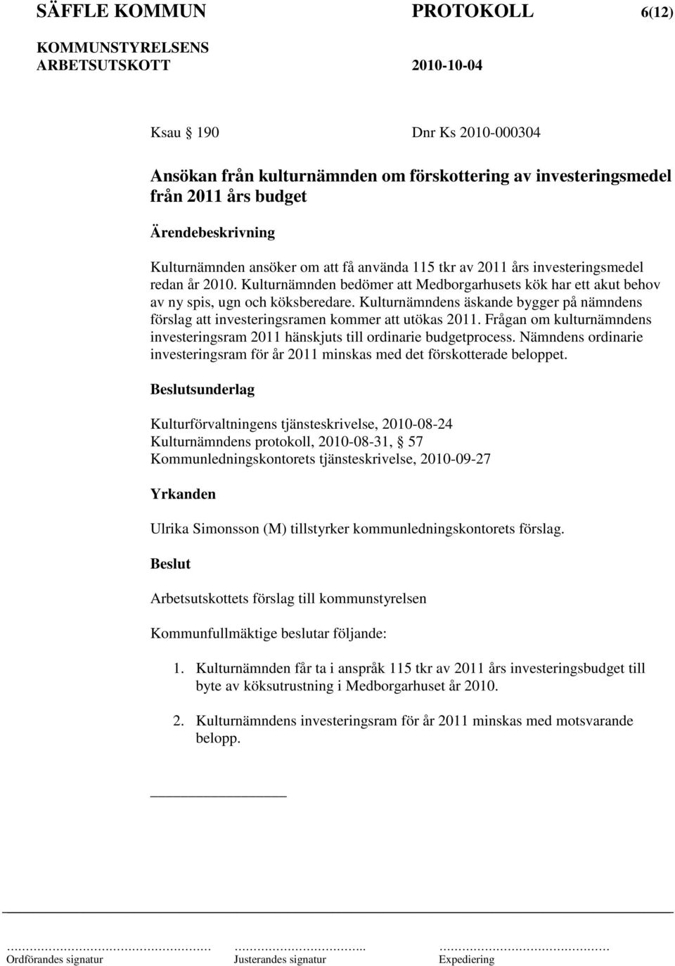 Kulturnämndens äskande bygger på nämndens förslag att investeringsramen kommer att utökas 2011. Frågan om kulturnämndens investeringsram 2011 hänskjuts till ordinarie budgetprocess.