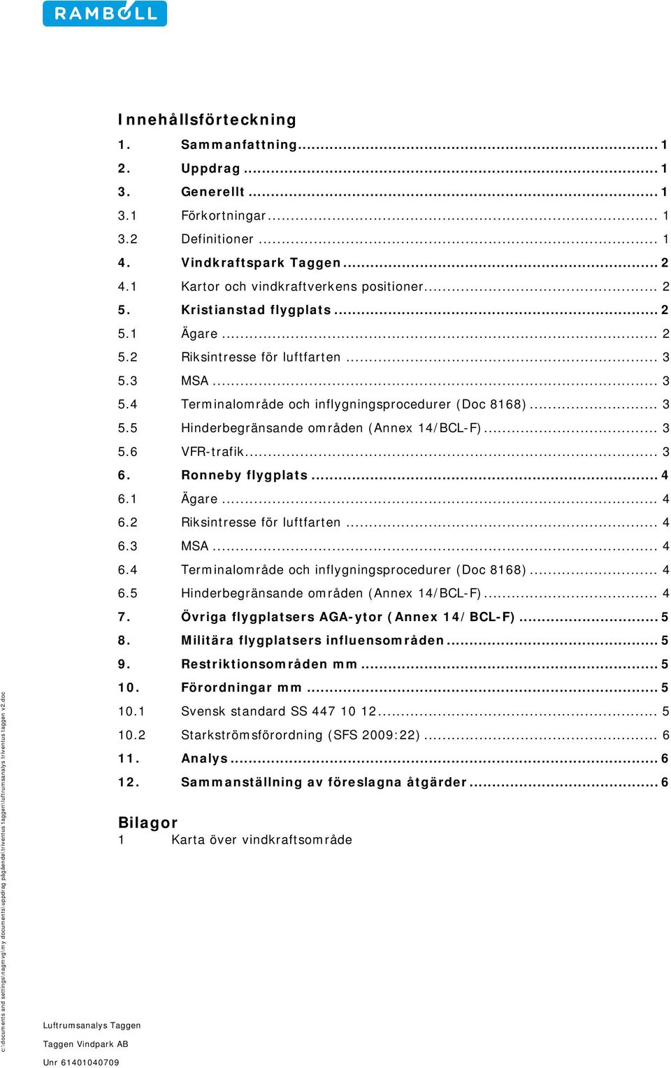 .. 3 5.6 VFR-trafik... 3 6. Ronneby flygplats... 4 6.1 Ägare... 4 6.2 Riksintresse för luftfarten... 4 6.3 MSA... 4 6.4 Terminalområde och inflygningsprocedurer (Doc 8168)... 4 6.5 Hinderbegränsande områden (Annex 14/BCL-F).