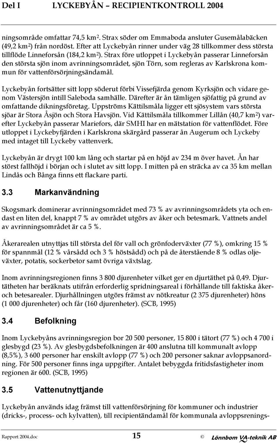 Strax före utloppet i Lyckebyån passerar Linneforsån den största sjön inom avrinningsområdet, sjön Törn, som regleras av Karlskrona kommun för vattenförsörjningsändamål.