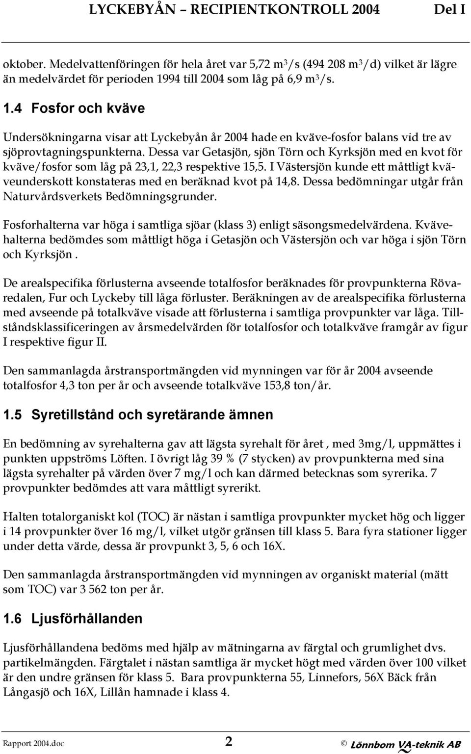 Dessa var Getasjön, sjön Törn och Kyrksjön med en kvot för kväve/fosfor som låg på 23,1, 22,3 respektive 15,5. I Västersjön kunde ett måttligt kväveunderskott konstateras med en beräknad kvot på 14,8.