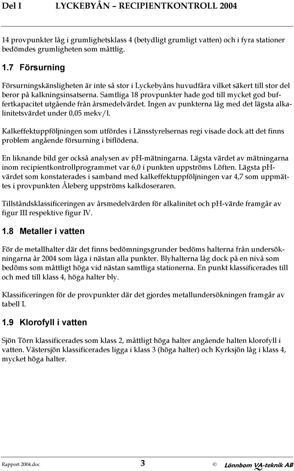 Kalkeffektuppföljningen som utfördes i Länsstyrelsernas regi visade dock att det finns problem angående försurning i biflödena. En liknande bild ger också analysen av ph-mätningarna.