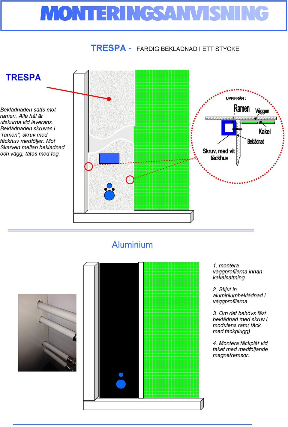 Aluminium 1. montera väggprofilerna innan kakelsättning. 2. Skjut in aluminiumbeklädnad i väggprofilerna 3.