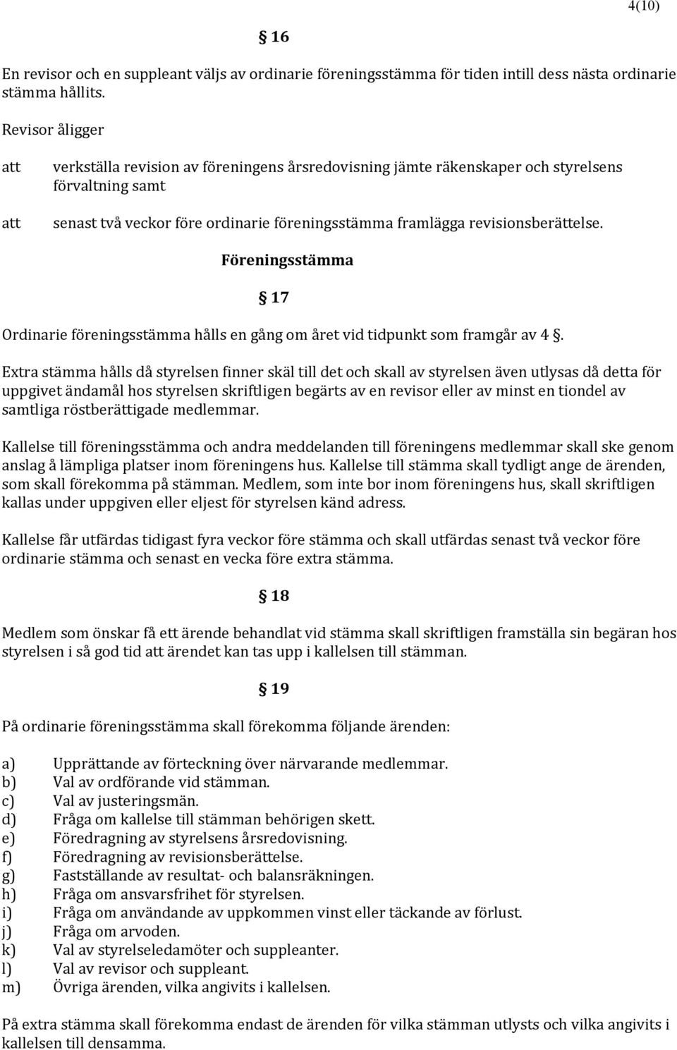 Föreningsstämma 17 Ordinarie föreningsstämma hålls en gång om året vid tidpunkt som framgår av 4.