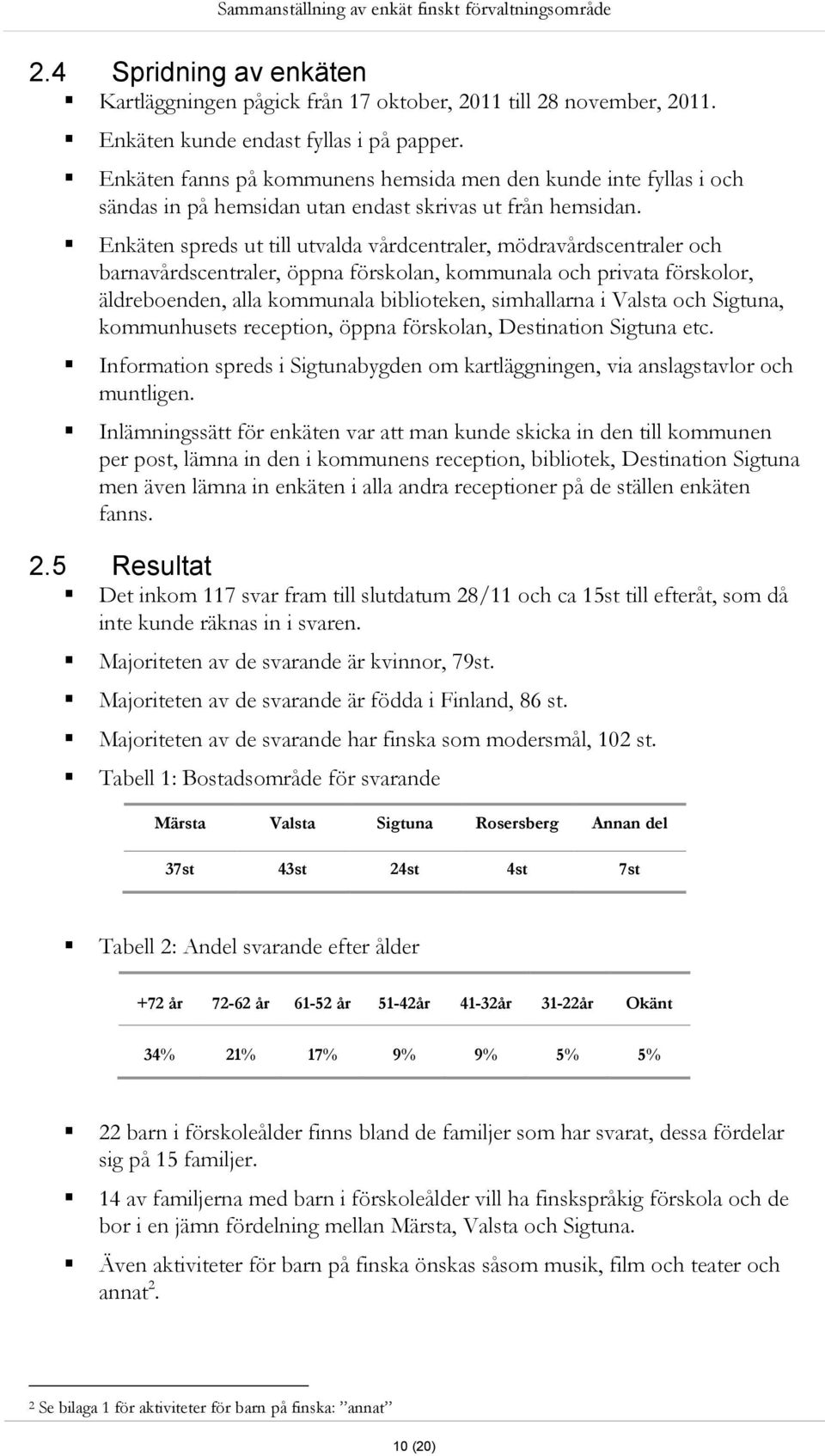 Enkäten spreds ut till utvalda vårdcentraler, mödravårdscentraler och barnavårdscentraler, öppna förskolan, kommunala och privata förskolor, äldreboenden, alla kommunala biblioteken, simhallarna i
