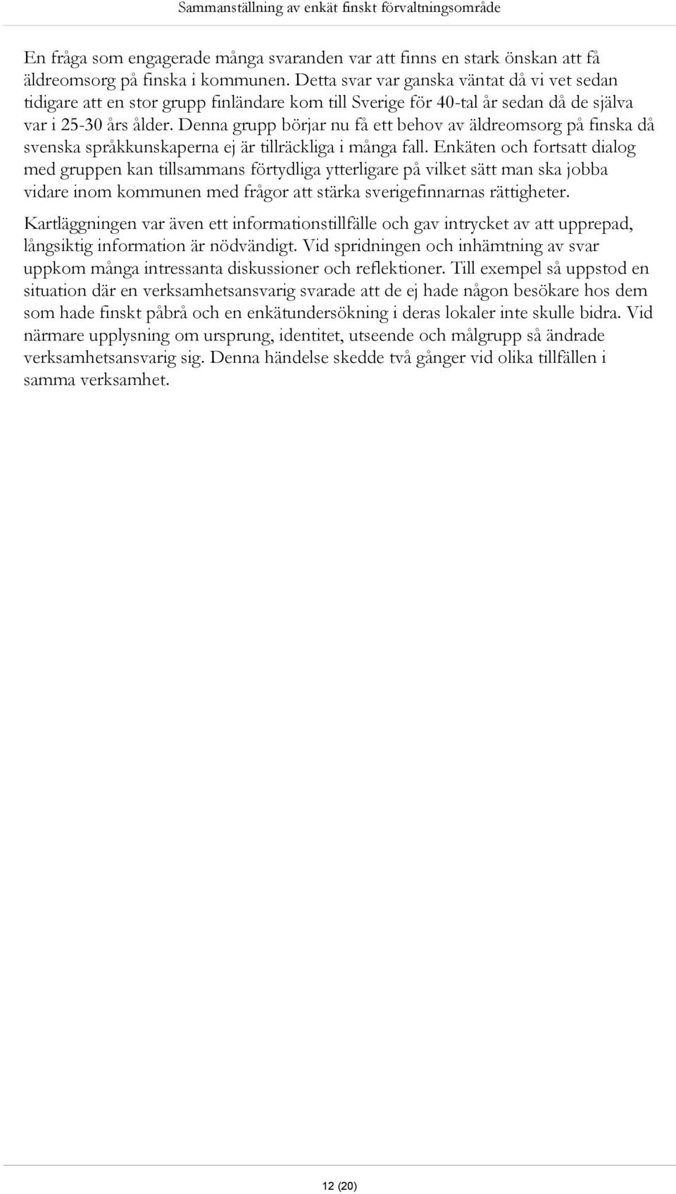 Denna grupp börjar nu få ett behov av äldreomsorg på finska då svenska språkkunskaperna ej är tillräckliga i många fall.