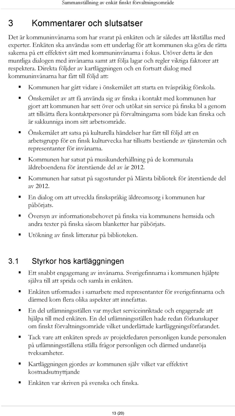 Utöver detta är den muntliga dialogen med invånarna samt att följa lagar och regler viktiga faktorer att respektera.
