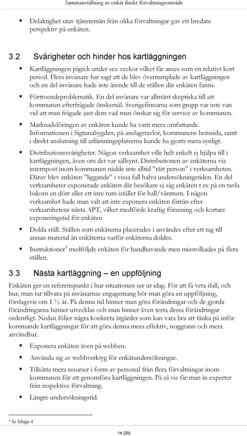 Flera invånare har sagt att de blev överrumplade av kartläggningen och en del invånare hade inte ärende till de ställen där enkäten fanns. Förtroendeproblematik.