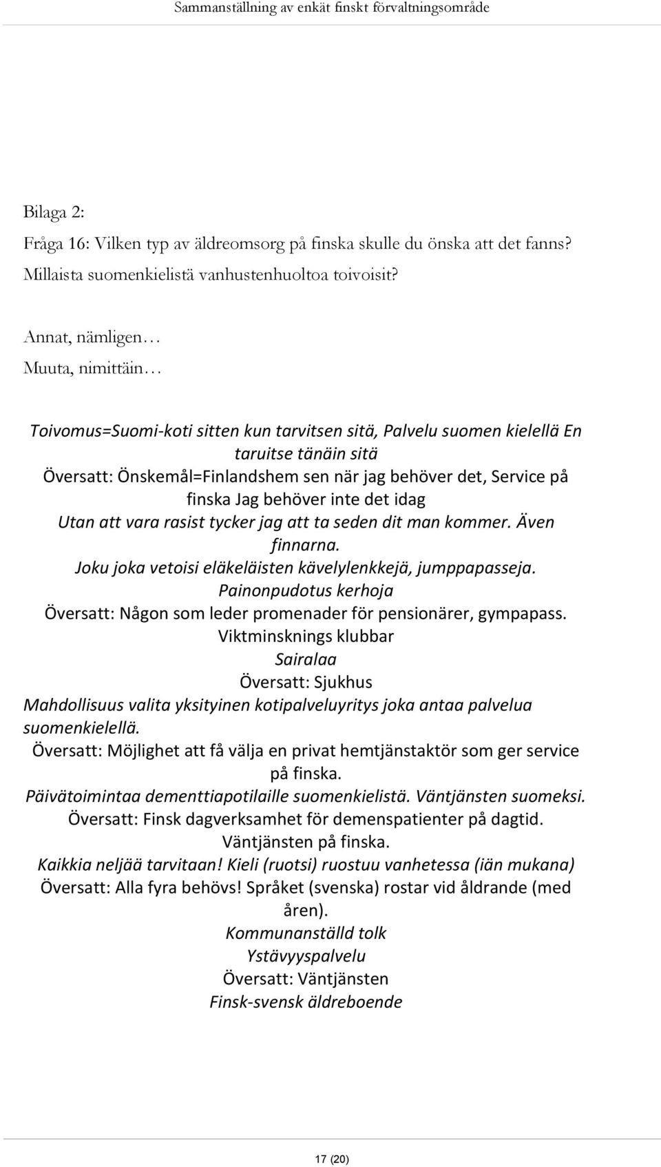 finska Jag behöver inte det idag Utan att vara rasist tycker jag att ta seden dit man kommer. Även finnarna. Joku joka vetoisi eläkeläisten kävelylenkkejä, jumppapasseja.