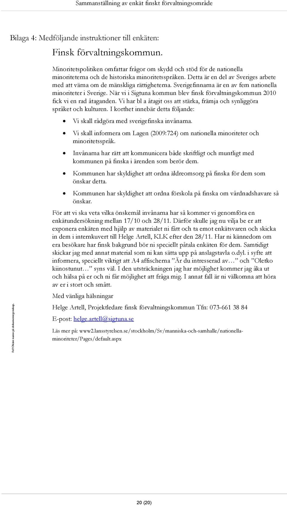 Detta är en del av Sveriges arbete med att värna om de mänskliga rättigheterna. Sverigefinnarna är en av fem nationella minoriteter i Sverige.