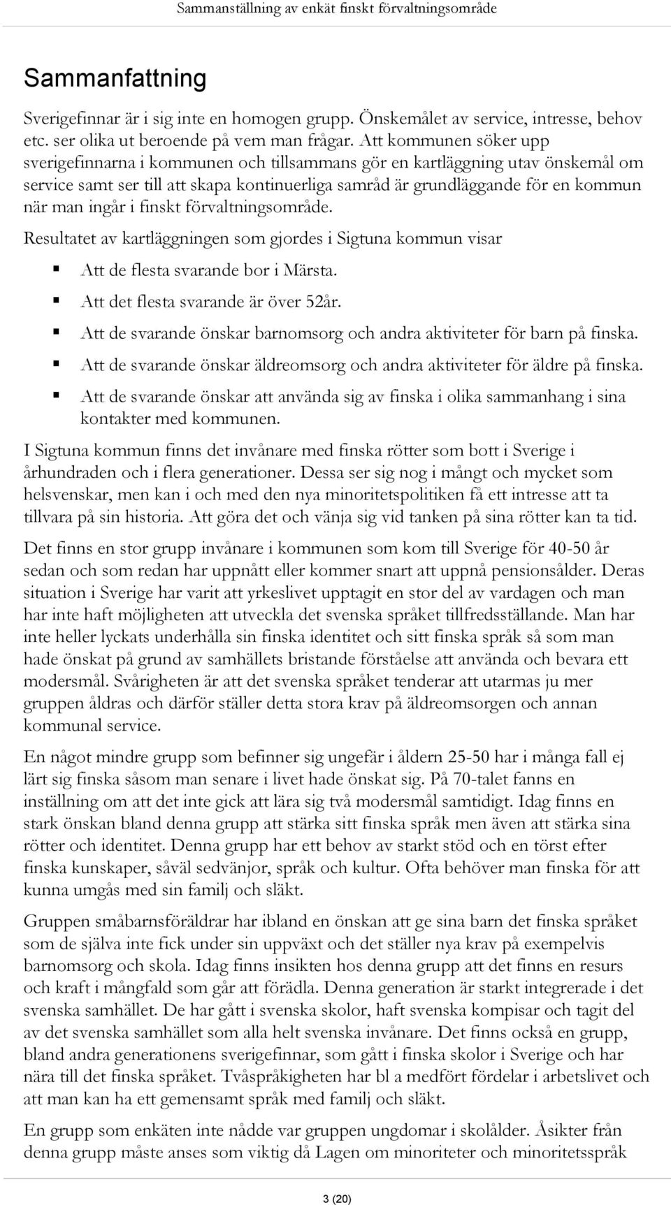 ingår i finskt förvaltningsområde. Resultatet av kartläggningen som gjordes i Sigtuna kommun visar Att de flesta svarande bor i Märsta. Att det flesta svarande är över 52år.