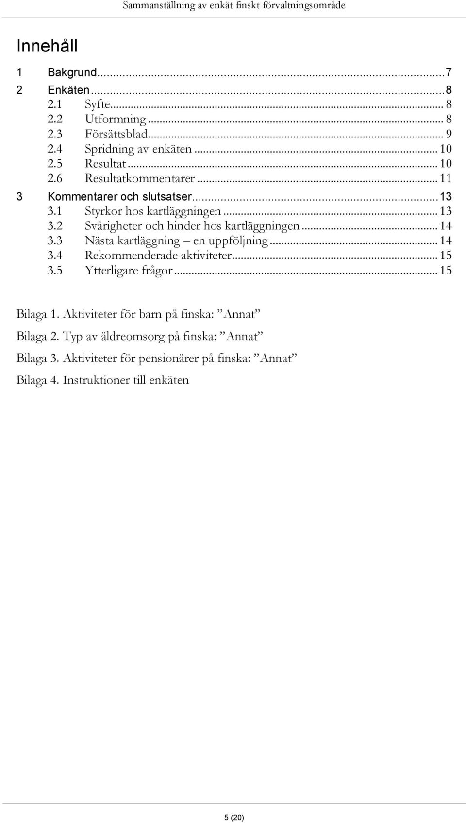 .. 14 3.3 Nästa kartläggning en uppföljning... 14 3.4 Rekommenderade aktiviteter... 15 3.5 Ytterligare frågor... 15 Bilaga 1.