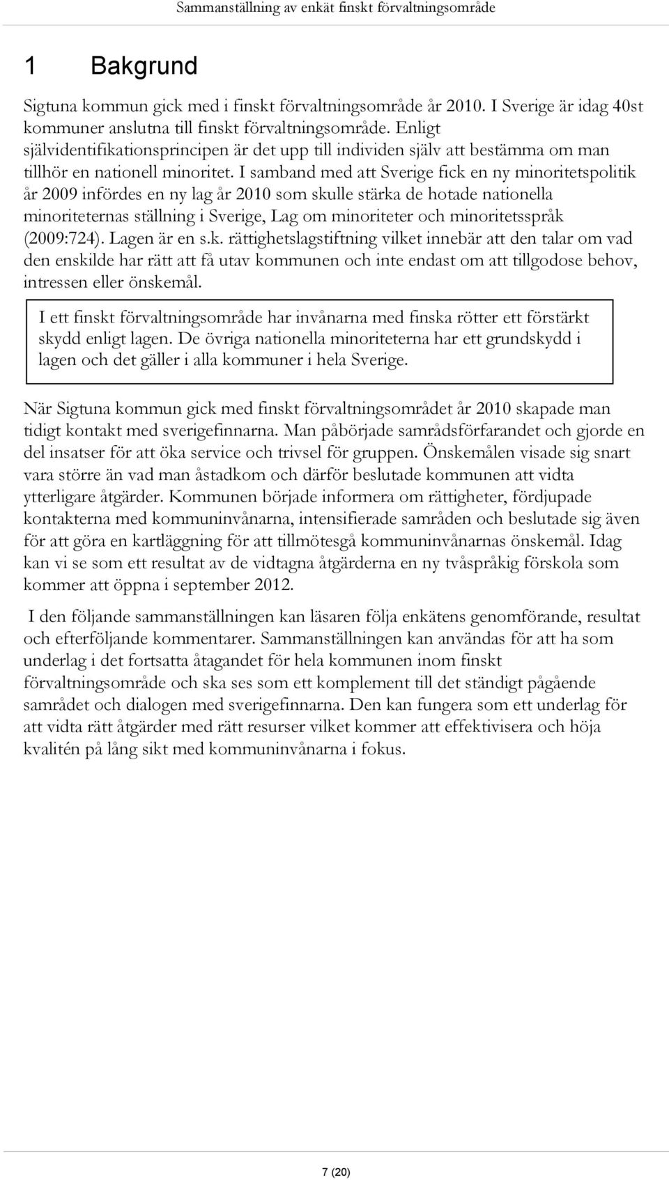 I samband med att Sverige fick en ny minoritetspolitik år 2009 infördes en ny lag år 2010 som skulle stärka de hotade nationella minoriteternas ställning i Sverige, Lag om minoriteter och