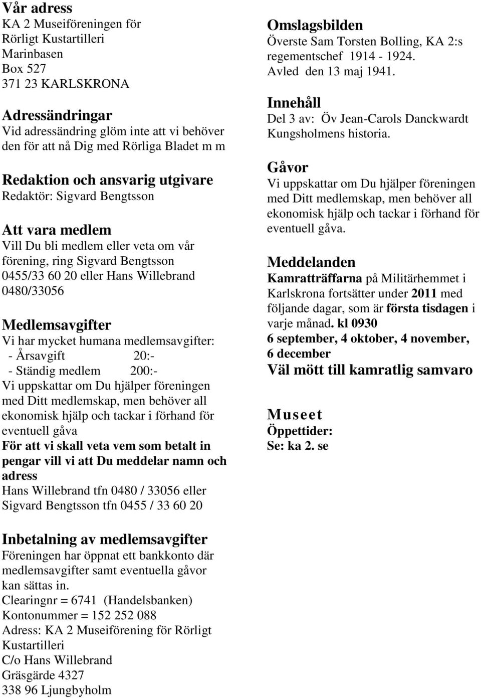 Medlemsavgifter Vi har mycket humana medlemsavgifter: - Årsavgift 20:- - Ständig medlem 200:- Vi uppskattar om Du hjälper föreningen med Ditt medlemskap, men behöver all ekonomisk hjälp och tackar i