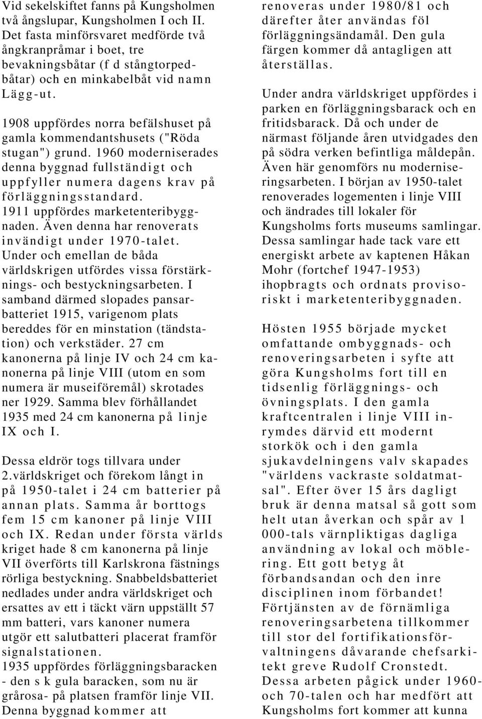 1908 uppfördes norra befälshuset på gamla kommendantshusets ("Röda stugan") grund. 1960 moderniserades denna byggnad fullständigt och uppfyller numera dagens krav på förläggningsstandard.