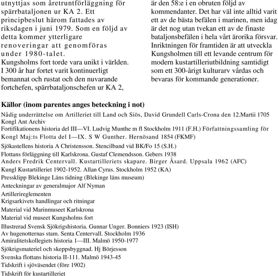 I 300 år har fortet varit kontinuerligt bemannat och rustat och den nuvarande fortchefen, spärrbataljonschefen ur KA 2, är den 58:e i en obruten följd av kommendanter.