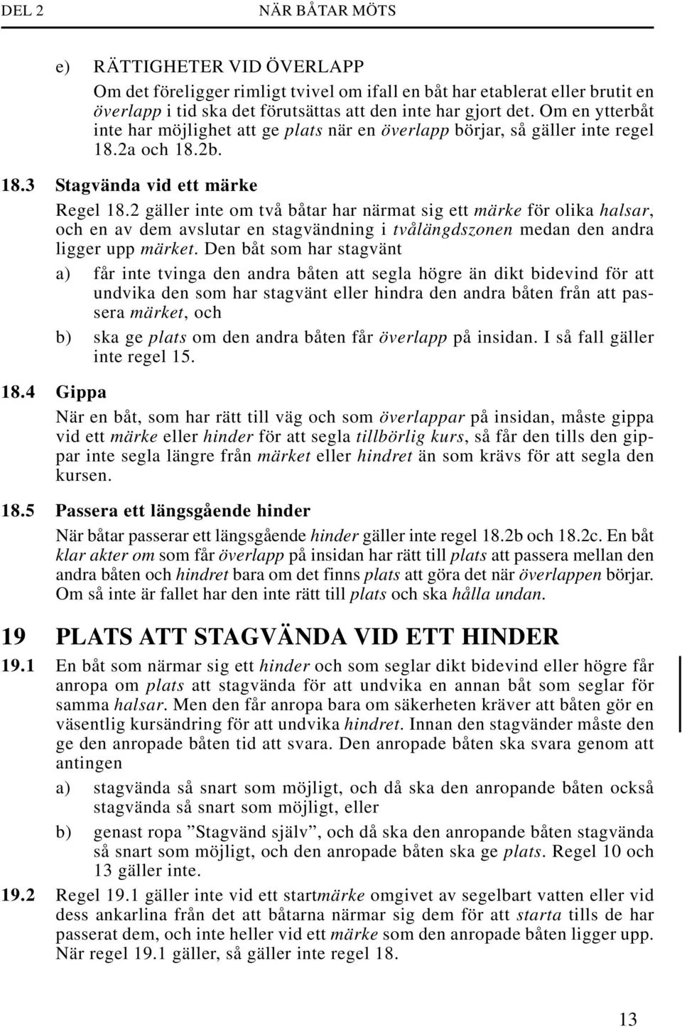 2 gäller inte om två båtar har närmat sig ett märke för olika halsar, och en av dem avslutar en stagvändning i tvålängdszonen medan den andra ligger upp märket.