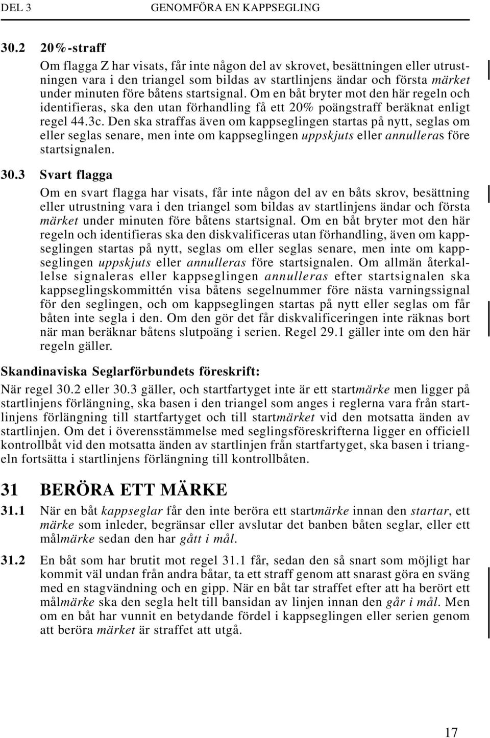 startsignal. Om en båt bryter mot den här regeln och identifieras, ska den utan förhandling få ett 20% poängstraff beräknat enligt regel 44.3c.