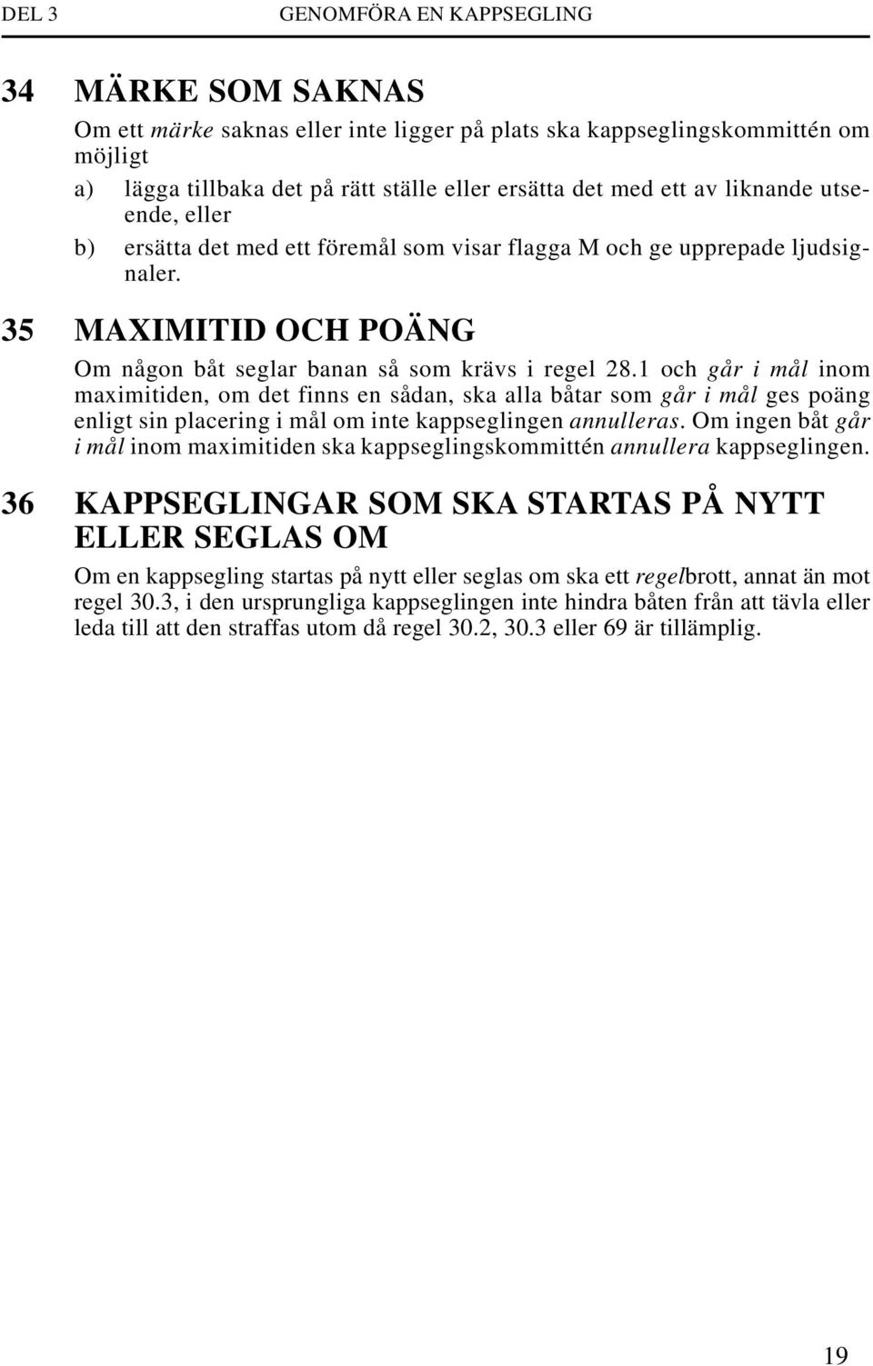 1 och går i mål inom maximitiden, om det finns en sådan, ska alla båtar som går i mål ges poäng enligt sin placering i mål om inte kappseglingen annulleras.