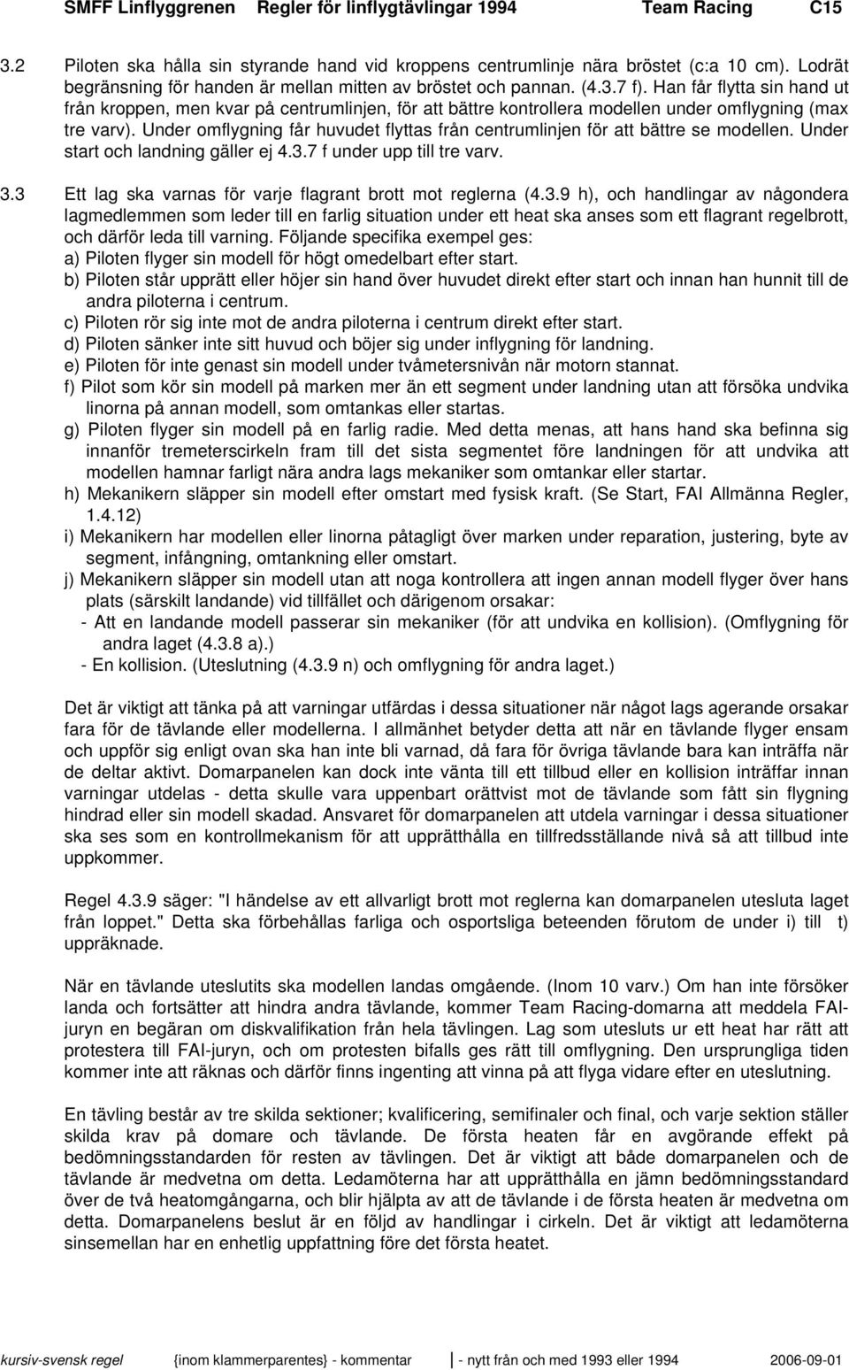 Han får flytta sin hand ut från kroppen, men kvar på centrumlinjen, för att bättre kontrollera modellen under omflygning (max tre varv).