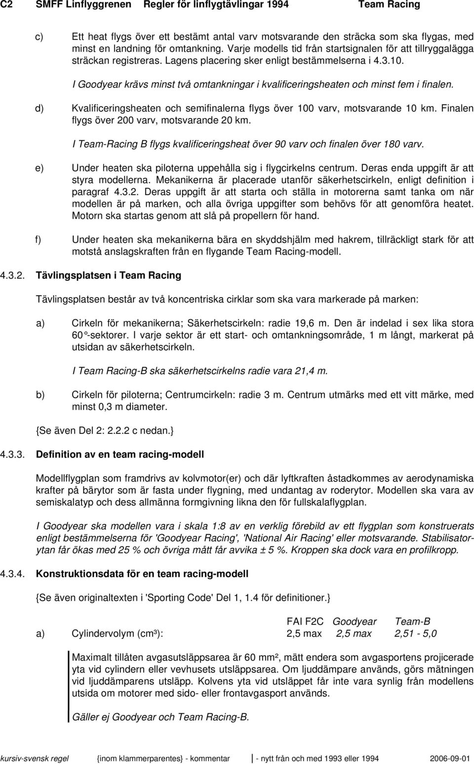I Goodyear krävs minst två omtankningar i kvalificeringsheaten och minst fem i finalen. d) Kvalificeringsheaten och semifinalerna flygs över 100 varv, motsvarande 10 km.