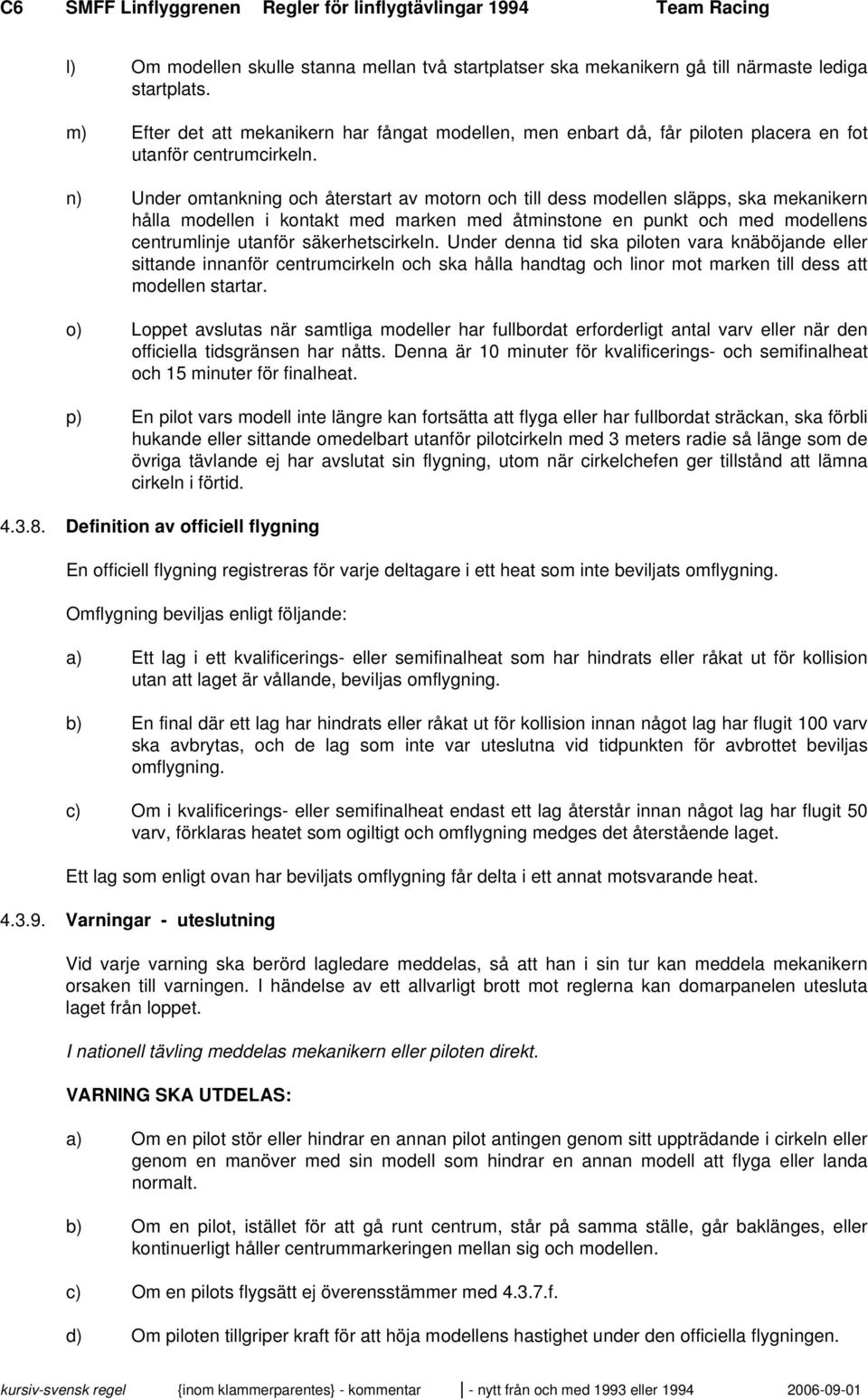 n) Under omtankning och återstart av motorn och till dess modellen släpps, ska mekanikern hålla modellen i kontakt med marken med åtminstone en punkt och med modellens centrumlinje utanför