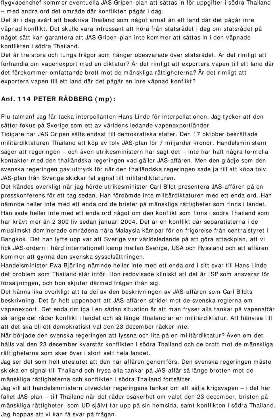 Det skulle vara intressant att höra från statsrådet i dag om statsrådet på något sätt kan garantera att JAS Gripen-plan inte kommer att sättas in i den väpnade konflikten i södra Thailand.